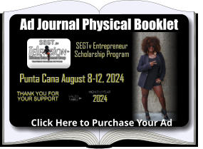 Ad Journal Physical Booklet Punta Cana August 8-12, 2024 Click Here to Purchase Your Ad 2024 SEGTv Entrepreneur Scholarship Program Thank you for your support